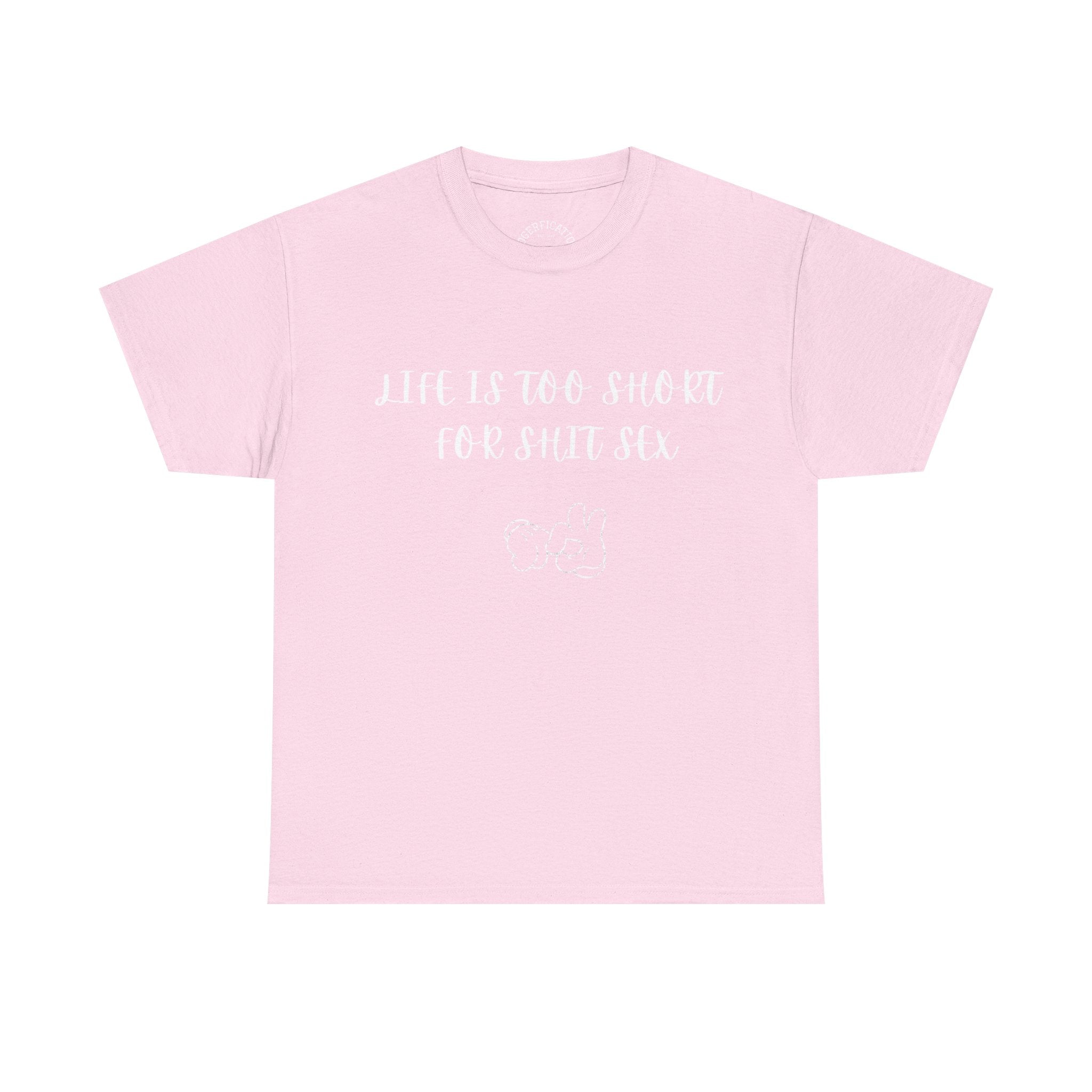 Life is Too Short for S**t Sex!!! Everyone has thought it - Our shirt just says it