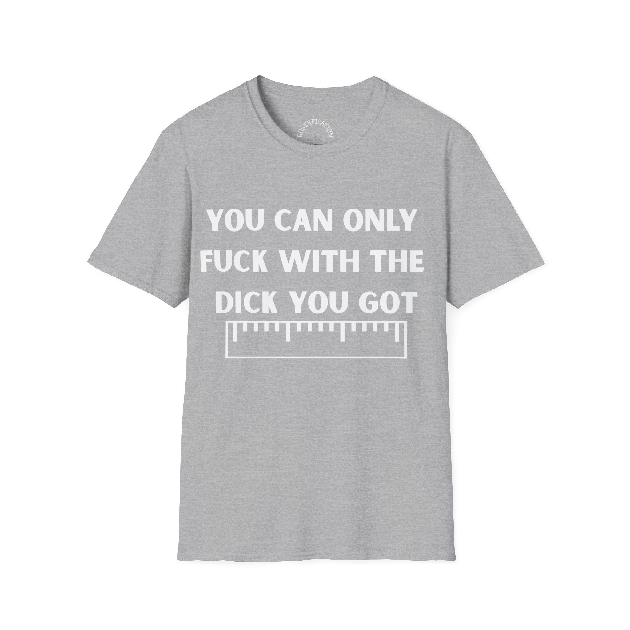'You Can Only F**k With The Dick You Got' A Tee with no Filter