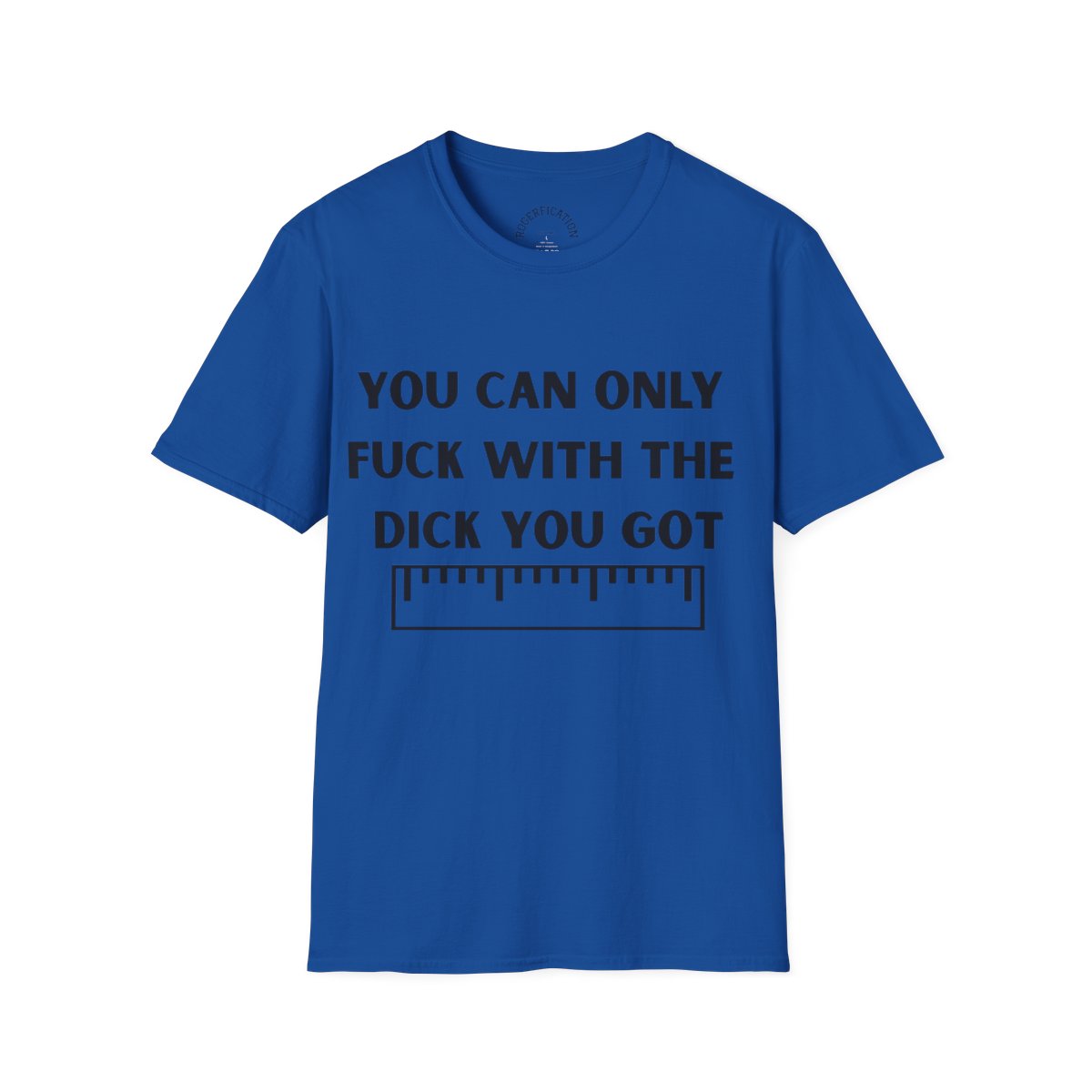 'You Can Only F**k With The Dick You Got' A Tee with no Filter